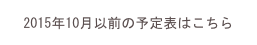 2015年10月以前の予定表はこちら